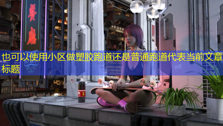 小区做塑胶跑道还是普通跑道
